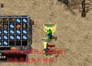 如何快速提升龙城传奇1.80合击版角色等级? 如何快速提升龙城传奇1.80合击版角色等级?