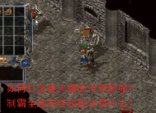 如何打造最火爆的传奇新服?制霸全服的终极秘诀是什么? 如何打造最火爆的传奇新服?制霸全服的终极秘诀是什么?