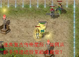 迷失复古传奇星辰:如何从新手快速进阶至巅峰殿堂? 迷失复古传奇星辰:如何从新手快速进阶至巅峰殿堂?