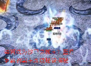 如何成为沙巴克城主?蓝月争霸的霸主养成秘诀揭秘 如何成为沙巴克城主?蓝月争霸的霸主养成秘诀揭秘