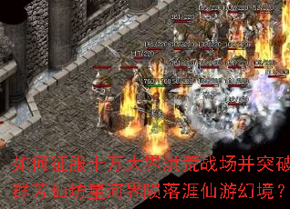 如何征服十万大界洪荒战场并突破群芳仙坊星河界陨落涯仙游幻境? 如何征服十万大界洪荒战场并突破群芳仙坊星河界陨落涯仙游幻境?