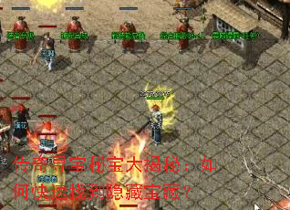 传奇寻宝秘宝大揭秘:如何快速找到隐藏宝藏? 传奇寻宝秘宝大揭秘:如何快速找到隐藏宝藏?