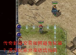 传奇新服交易如何避免被骗?资深玩家分享防坑指南 传奇新服交易如何避免被骗?资深玩家分享防坑指南