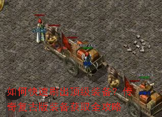 如何快速刷出顶级装备?传奇复古版装备获取全攻略 如何快速刷出顶级装备?传奇复古版装备获取全攻略