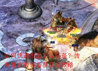 如何快速刷出顶级装备?传奇复古版装备获取全攻略 如何快速刷出顶级装备?传奇复古版装备获取全攻略