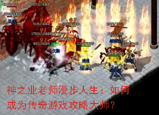 神之业老师漫步人生:如何成为传奇游戏攻略大师? 神之业老师漫步人生:如何成为传奇游戏攻略大师?