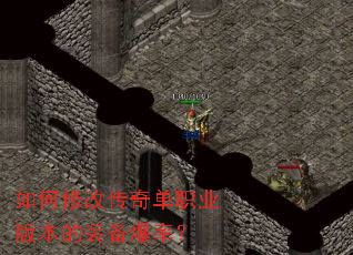 如何修改传奇单职业版本的装备爆率? 如何修改传奇单职业版本的装备爆率?