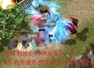如何利用1-500W元宝和1-5W币的充值比例快速提升角色实力? 如何利用1-500W元宝和1-5W币的充值比例快速提升角色实力?