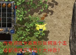 传奇游戏专家教你如何逐个击破新服风云再起十大神器? 传奇游戏专家教你如何逐个击破新服风云再起十大神器?