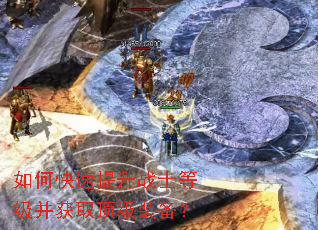 如何快速提升战士等级并获取顶级装备? 如何快速提升战士等级并获取顶级装备?