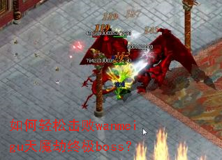 如何轻松击败wanmeigu天魔劫终极boss? 如何轻松击败wanmeigu天魔劫终极boss?