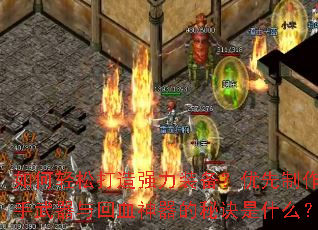 如何轻松打造强力装备?优先制作副手武器与回血神器的秘诀是什么? 如何轻松打造强力装备?优先制作副手武器与回血神器的秘诀是什么?