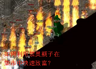 如何利用禁灵瓶子在集市中快速致富? 如何利用禁灵瓶子在集市中快速致富?