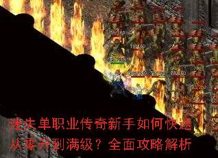 迷失单职业传奇新手如何快速从零升到满级?全面攻略解析 迷失单职业传奇新手如何快速从零升到满级?全面攻略解析