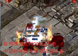 如何快速在90000cq传奇中提升等级并获取顶级装备? 如何快速在90000cq传奇中提升等级并获取顶级装备?