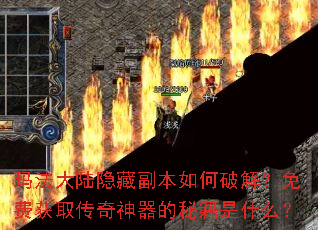 玛法大陆隐藏副本如何破解?免费获取传奇神器的秘籍是什么? 玛法大陆隐藏副本如何破解?免费获取传奇神器的秘籍是什么?