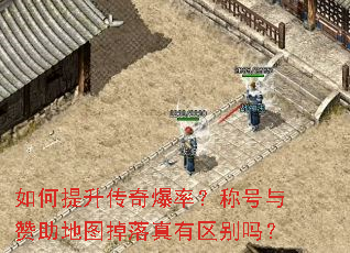 如何提升传奇爆率?称号与赞助地图掉落真有区别吗? 如何提升传奇爆率?称号与赞助地图掉落真有区别吗?