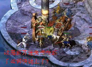 战魔新开迷失传奇新手如何快速上手? 战魔新开迷失传奇新手如何快速上手?