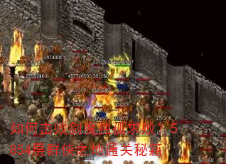 如何击败剑魔独孤求败?5854层群侠之地通关秘籍 如何击败剑魔独孤求败?5854层群侠之地通关秘籍
