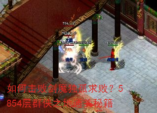如何击败剑魔独孤求败?5854层群侠之地通关秘籍 如何击败剑魔独孤求败?5854层群侠之地通关秘籍