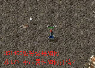 351400级等级丹如何获取?极品属性如何打造? 351400级等级丹如何获取?极品属性如何打造?