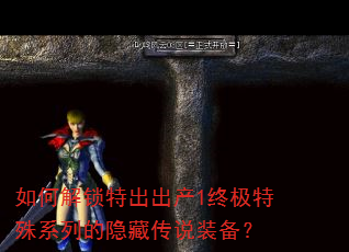 如何解锁特出出产1终极特殊系列的隐藏传说装备? 如何解锁特出出产1终极特殊系列的隐藏传说装备?