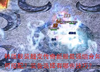 韩版靓装超变传奇新服最强组合如何搭配?装备选择有哪些技巧? 韩版靓装超变传奇新服最强组合如何搭配?装备选择有哪些技巧?