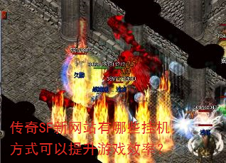 传奇SF新网站有哪些挂机方式可以提升游戏效率? 传奇SF新网站有哪些挂机方式可以提升游戏效率?
