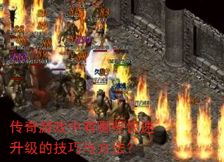 传奇游戏中有哪些快速升级的技巧与方法? 传奇游戏中有哪些快速升级的技巧与方法?