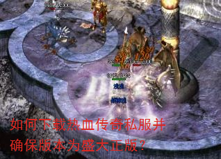 如何下载热血传奇私服并确保版本为盛大正版? 如何下载热血传奇私服并确保版本为盛大正版?