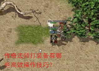 传奇法师打装备有哪些高效操作技巧? 传奇法师打装备有哪些高效操作技巧?