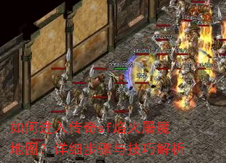 如何进入传奇sf焰火屠魔地图?详细步骤与技巧解析 如何进入传奇sf焰火屠魔地图?详细步骤与技巧解析