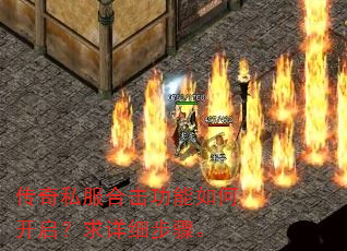 传奇私服合击功能如何开启?求详细步骤。 传奇私服合击功能如何开启?求详细步骤。