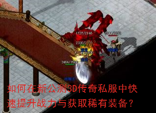 如何在新公测3D传奇私服中快速提升战力与获取稀有装备? 如何在新公测3D传奇私服中快速提升战力与获取稀有装备?