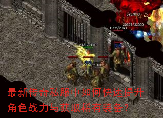 最新传奇私服中如何快速提升角色战力与获取稀有装备? 最新传奇私服中如何快速提升角色战力与获取稀有装备?