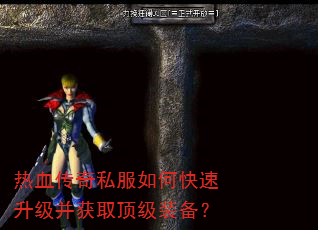 热血传奇私服如何快速升级并获取顶级装备? 热血传奇私服如何快速升级并获取顶级装备?