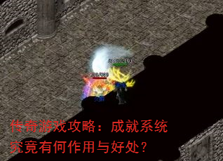 传奇游戏攻略:成就系统究竟有何作用与好处? 传奇游戏攻略:成就系统究竟有何作用与好处?