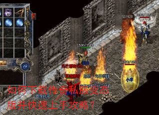 如何下载传奇私服变态版并快速上手攻略? 如何下载传奇私服变态版并快速上手攻略?