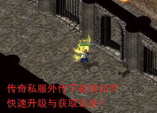 传奇私服外传下载后如何快速升级与获取装备? 传奇私服外传下载后如何快速升级与获取装备?