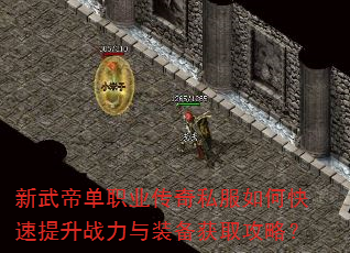 新武帝单职业传奇私服如何快速提升战力与装备获取攻略? 新武帝单职业传奇私服如何快速提升战力与装备获取攻略?