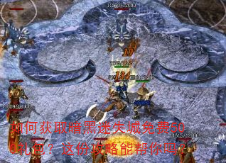 如何获取暗黑迷失城免费500礼包?这份攻略能帮你吗? 如何获取暗黑迷失城免费500礼包?这份攻略能帮你吗?