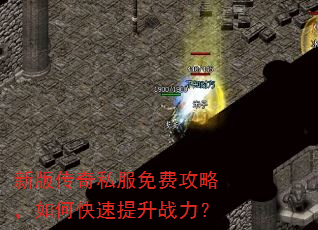 新版传奇私服免费攻略,如何快速提升战力? 新版传奇私服免费攻略,如何快速提升战力?
