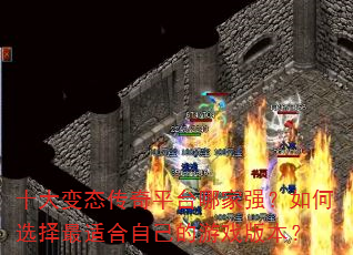 十大变态传奇平台哪家强?如何选择最适合自己的游戏版本? 十大变态传奇平台哪家强?如何选择最适合自己的游戏版本?