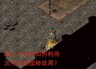 战士与法师如何利用治疗戒指扭转战局? 战士与法师如何利用治疗戒指扭转战局?