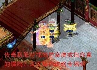 传奇私服特戒翘楚麻痹戒指你真的懂吗?深度解析攻略全揭晓 传奇私服特戒翘楚麻痹戒指你真的懂吗?深度解析攻略全揭晓