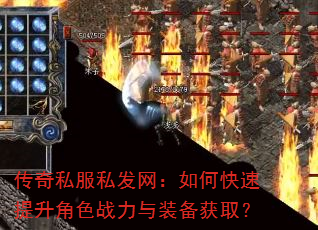 传奇私服私发网:如何快速提升角色战力与装备获取? 传奇私服私发网:如何快速提升角色战力与装备获取?