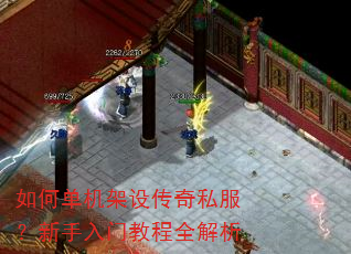 如何单机架设传奇私服?新手入门教程全解析 如何单机架设传奇私服?新手入门教程全解析
