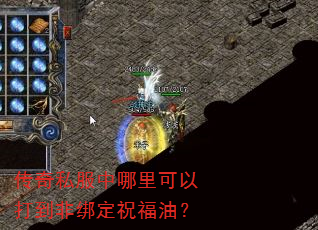传奇私服中哪里可以打到非绑定祝福油? 传奇私服中哪里可以打到非绑定祝福油?
