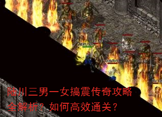 陆川三男一女搞震传奇攻略全解析?如何高效通关? 陆川三男一女搞震传奇攻略全解析?如何高效通关?