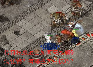 传奇私服道士如何高效刷矿洞怪物?有哪些实用技巧? 传奇私服道士如何高效刷矿洞怪物?有哪些实用技巧?